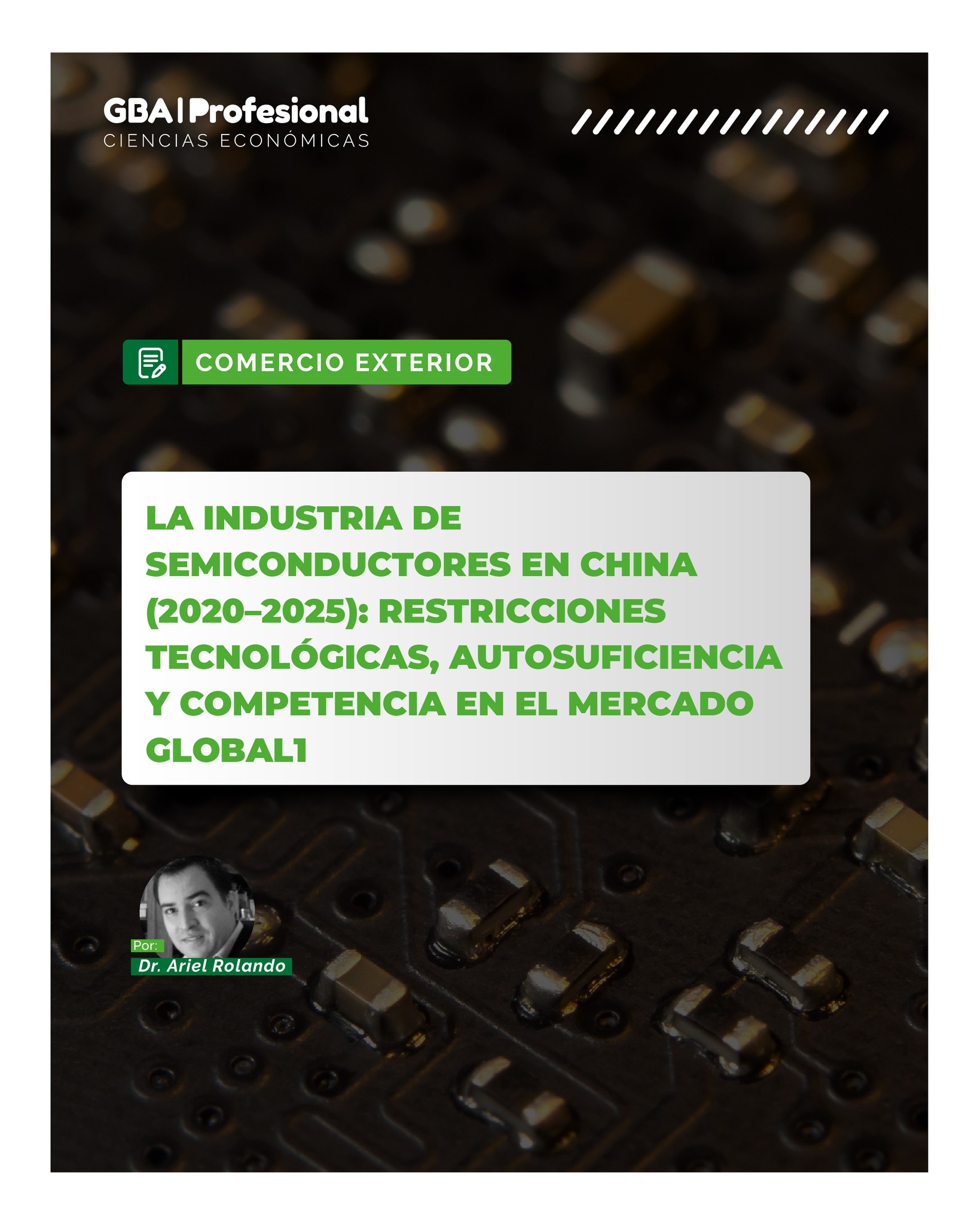 COMERCIO EXTERIOR
Los semiconductores se han convertido en uno de los recursos estratégicos más importantes de la economía global. En un contexto marcado por restricciones tecnológicas, tensiones geopolíticas y una creciente competencia internacional, China acelera su camino hacia la autosuficiencia para fortalecer su posición en una industria clave para el desarrollo tecnológico.
En esta edición, el Dr. Ariel Rolando analiza la evolución de la industria china de semiconductores entre 2020 y 2025, el impacto de las restricciones impuestas por las principales potencias, las estrategias de inversión e innovación del gigante asiático y las consecuencias para el comercio internacional y el equilibrio del mercado global.
Un análisis indispensable para comprender uno de los sectores que definirá el futuro de la economía mundial.
📖 Leé la nota completa en la Edición 120 de GBA Profesional – Ciencias Económicas.
🌐 Disponible en www.gbaprofesional.com